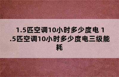 1.5匹空调10小时多少度电 1.5匹空调10小时多少度电三级能耗